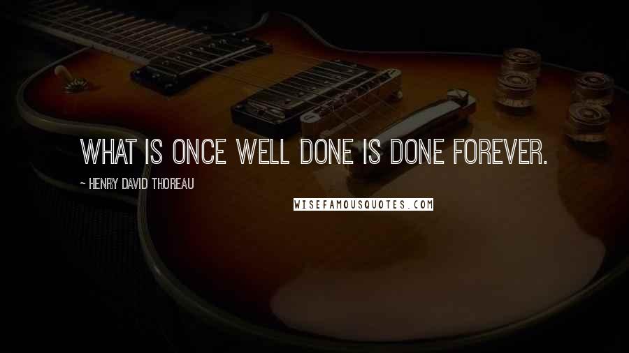 Henry David Thoreau Quotes: What is once well done is done forever.