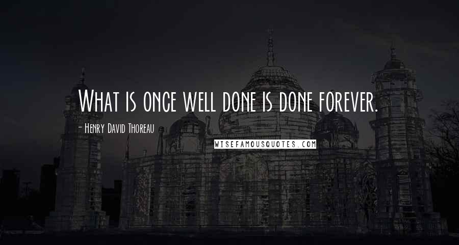 Henry David Thoreau Quotes: What is once well done is done forever.