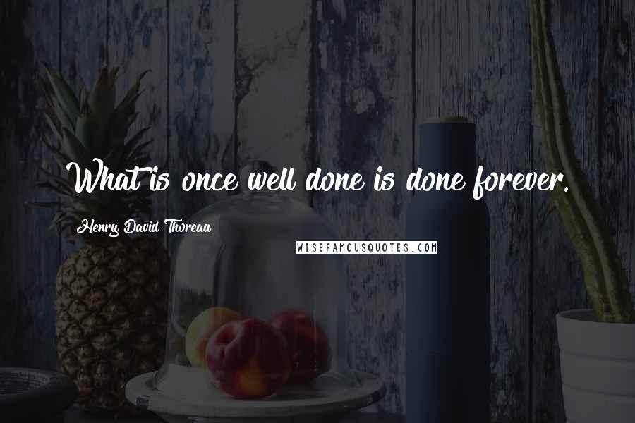 Henry David Thoreau Quotes: What is once well done is done forever.