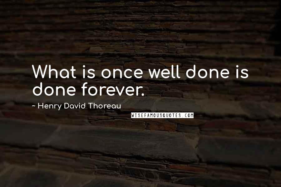 Henry David Thoreau Quotes: What is once well done is done forever.