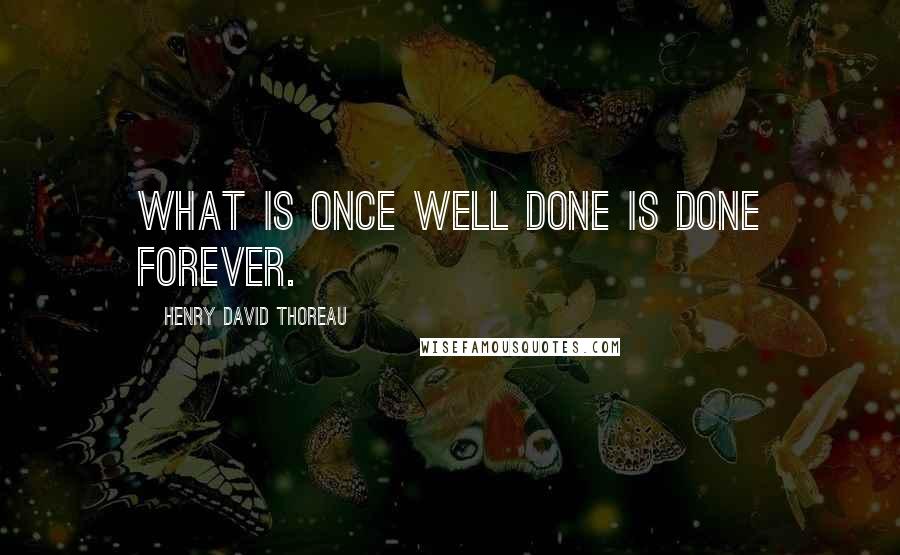 Henry David Thoreau Quotes: What is once well done is done forever.