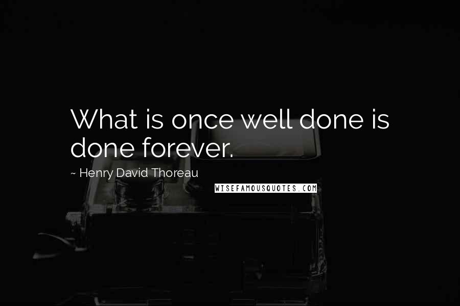 Henry David Thoreau Quotes: What is once well done is done forever.