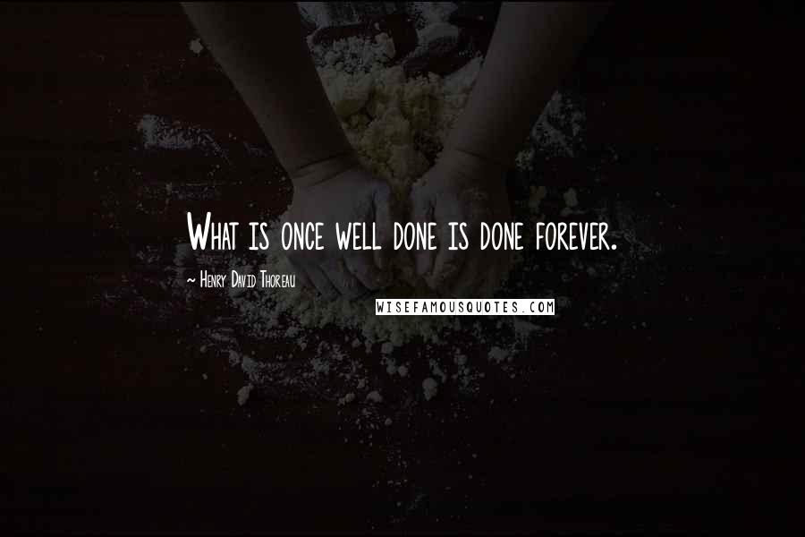 Henry David Thoreau Quotes: What is once well done is done forever.