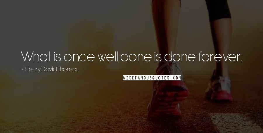 Henry David Thoreau Quotes: What is once well done is done forever.