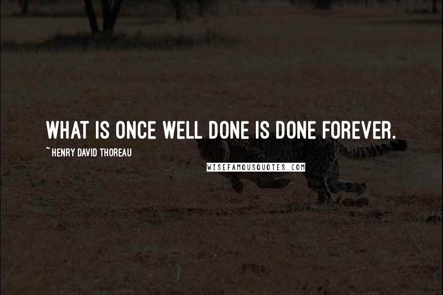 Henry David Thoreau Quotes: What is once well done is done forever.