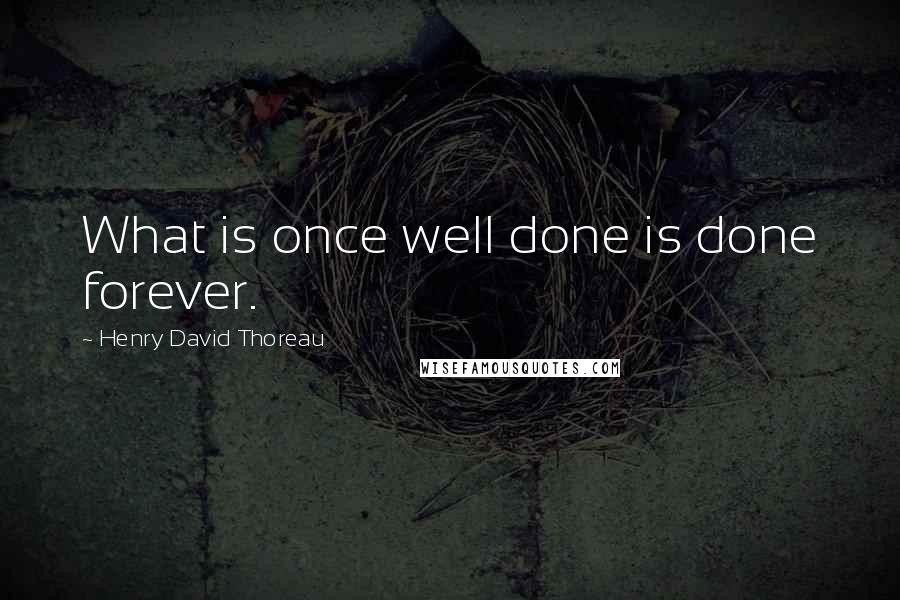 Henry David Thoreau Quotes: What is once well done is done forever.