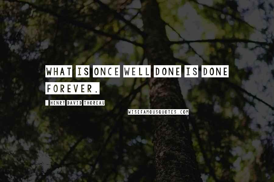 Henry David Thoreau Quotes: What is once well done is done forever.