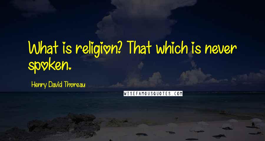 Henry David Thoreau Quotes: What is religion? That which is never spoken.