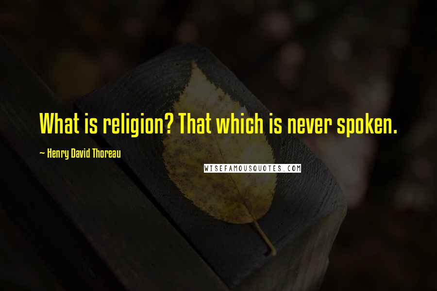 Henry David Thoreau Quotes: What is religion? That which is never spoken.