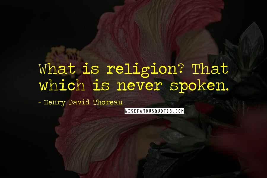 Henry David Thoreau Quotes: What is religion? That which is never spoken.