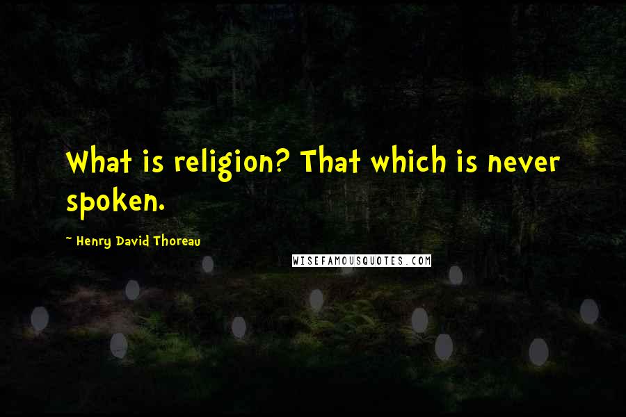 Henry David Thoreau Quotes: What is religion? That which is never spoken.