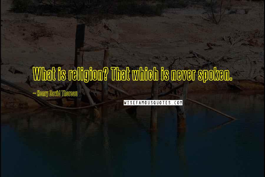 Henry David Thoreau Quotes: What is religion? That which is never spoken.