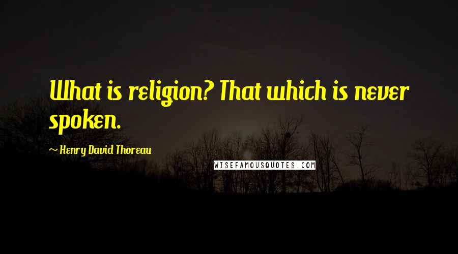 Henry David Thoreau Quotes: What is religion? That which is never spoken.