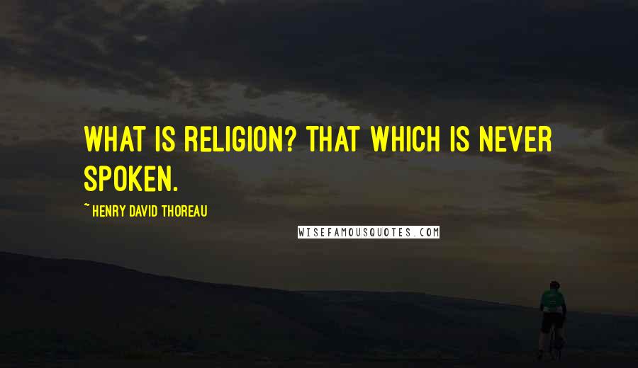 Henry David Thoreau Quotes: What is religion? That which is never spoken.