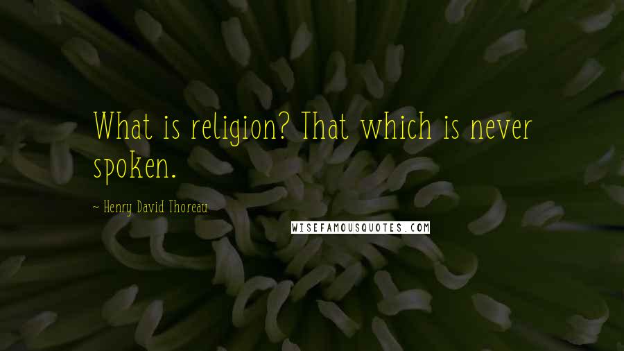 Henry David Thoreau Quotes: What is religion? That which is never spoken.