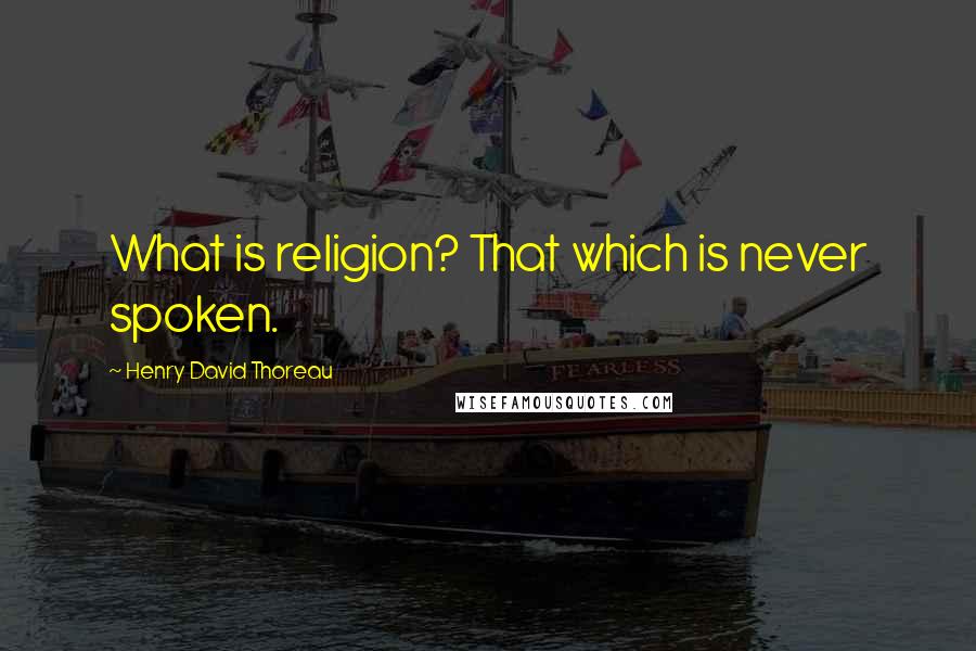Henry David Thoreau Quotes: What is religion? That which is never spoken.