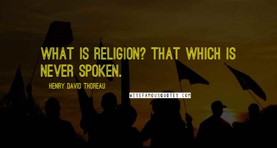 Henry David Thoreau Quotes: What is religion? That which is never spoken.