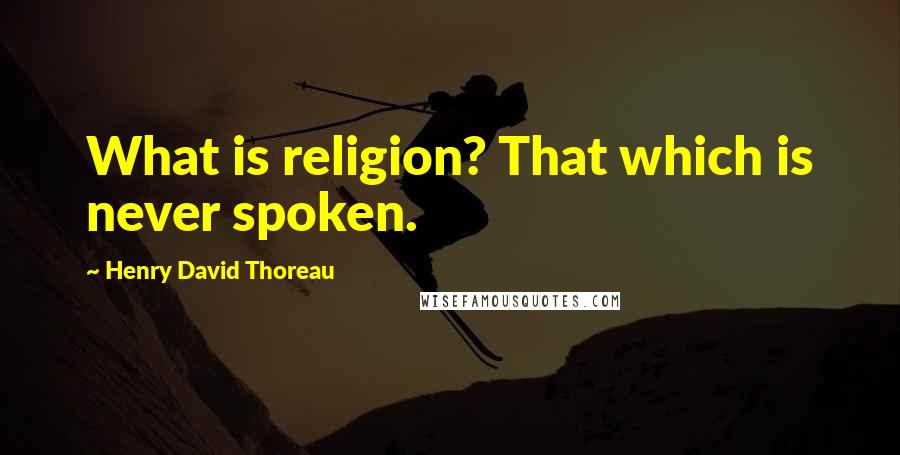 Henry David Thoreau Quotes: What is religion? That which is never spoken.