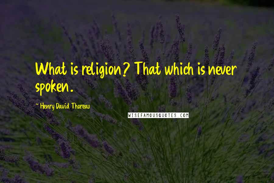 Henry David Thoreau Quotes: What is religion? That which is never spoken.