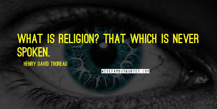 Henry David Thoreau Quotes: What is religion? That which is never spoken.