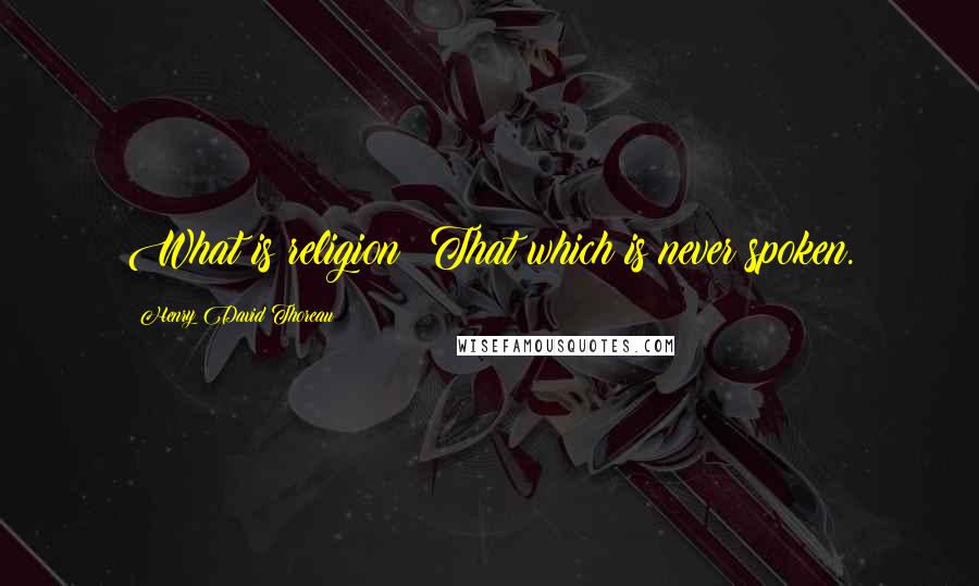 Henry David Thoreau Quotes: What is religion? That which is never spoken.