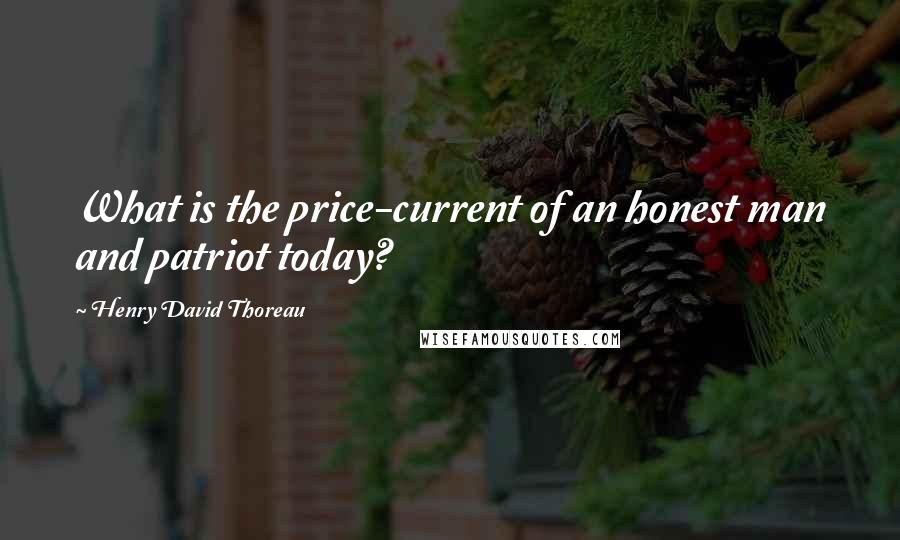 Henry David Thoreau Quotes: What is the price-current of an honest man and patriot today?