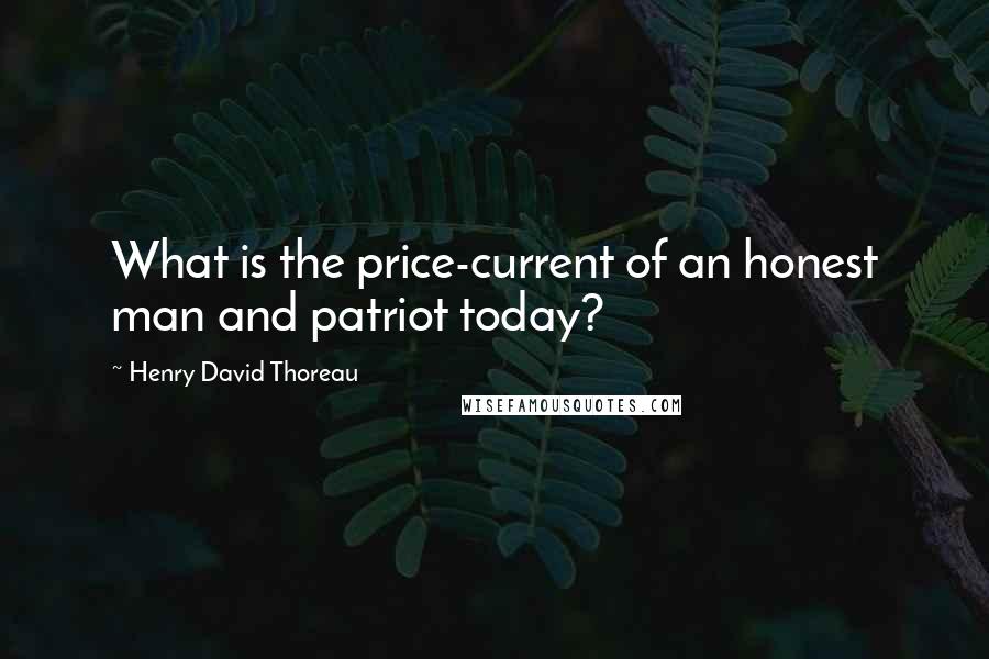 Henry David Thoreau Quotes: What is the price-current of an honest man and patriot today?