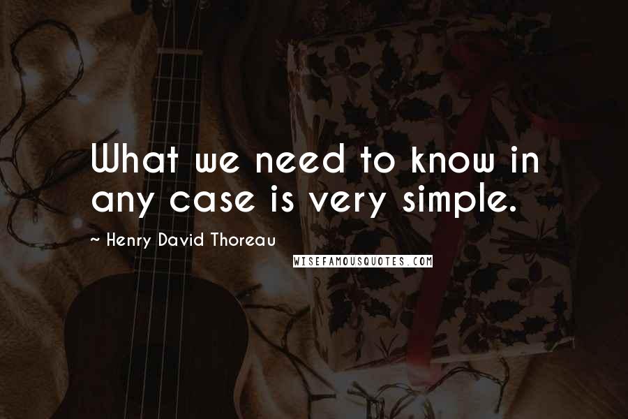 Henry David Thoreau Quotes: What we need to know in any case is very simple.