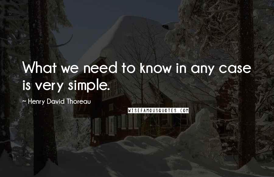 Henry David Thoreau Quotes: What we need to know in any case is very simple.