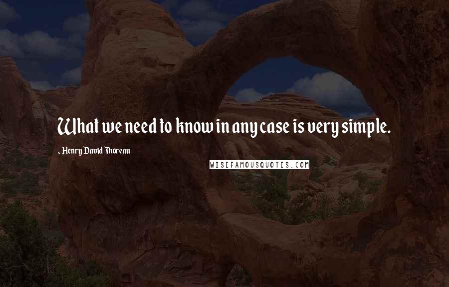 Henry David Thoreau Quotes: What we need to know in any case is very simple.