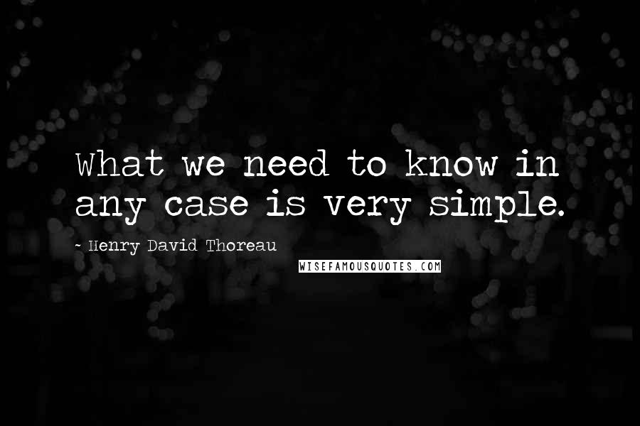 Henry David Thoreau Quotes: What we need to know in any case is very simple.