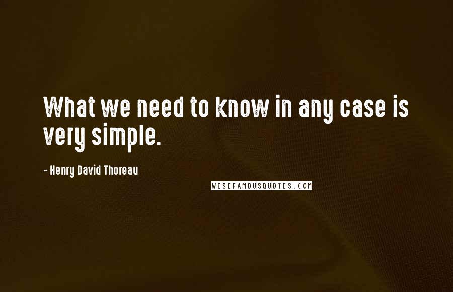 Henry David Thoreau Quotes: What we need to know in any case is very simple.