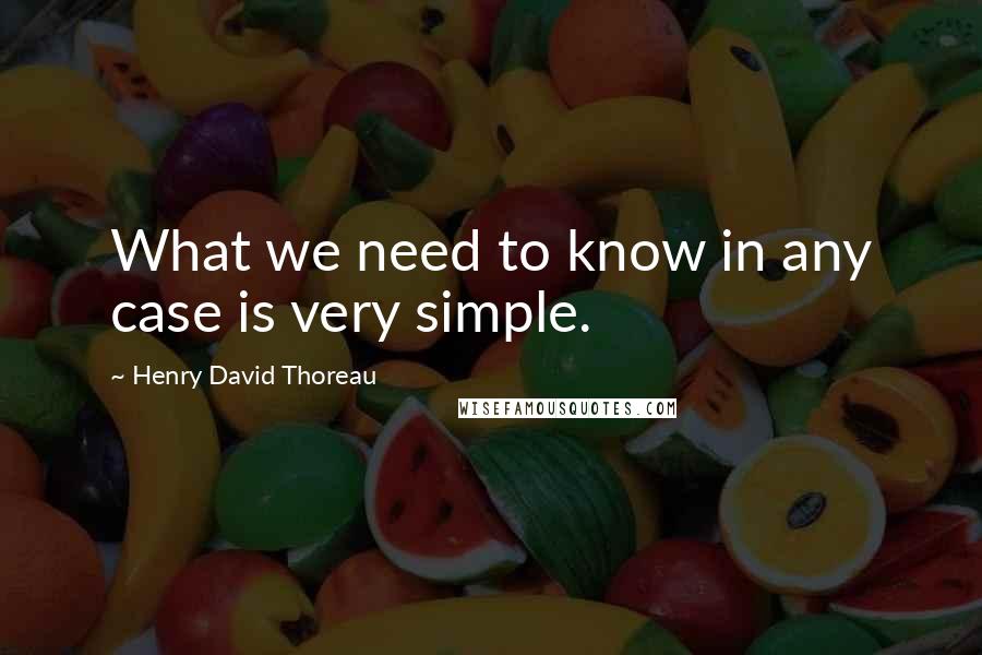 Henry David Thoreau Quotes: What we need to know in any case is very simple.