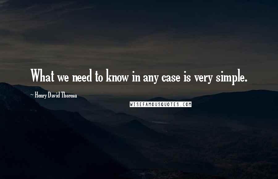 Henry David Thoreau Quotes: What we need to know in any case is very simple.