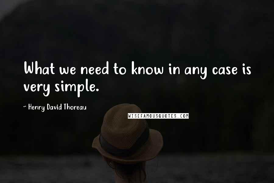 Henry David Thoreau Quotes: What we need to know in any case is very simple.