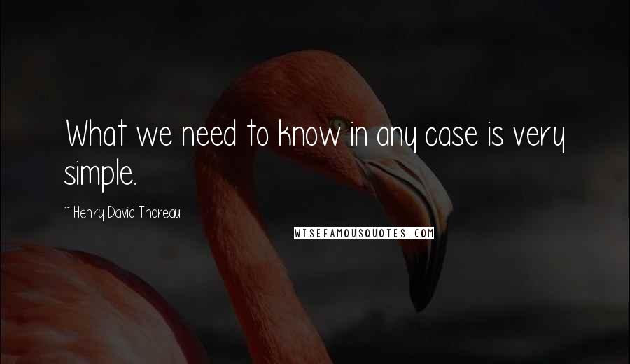 Henry David Thoreau Quotes: What we need to know in any case is very simple.