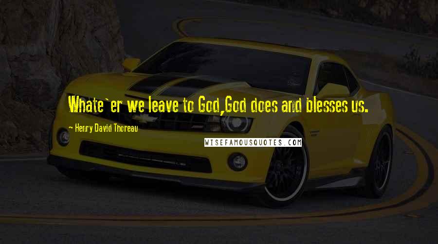 Henry David Thoreau Quotes: Whate'er we leave to God,God does and blesses us.