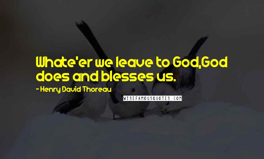 Henry David Thoreau Quotes: Whate'er we leave to God,God does and blesses us.