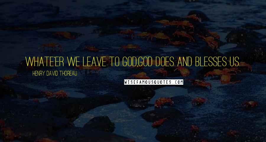 Henry David Thoreau Quotes: Whate'er we leave to God,God does and blesses us.