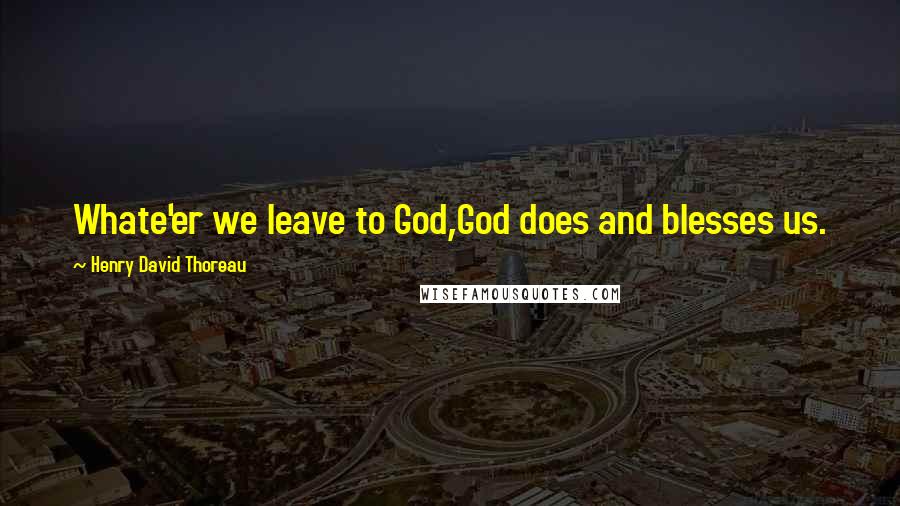 Henry David Thoreau Quotes: Whate'er we leave to God,God does and blesses us.