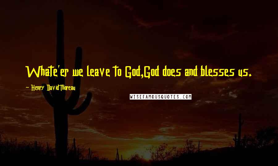 Henry David Thoreau Quotes: Whate'er we leave to God,God does and blesses us.