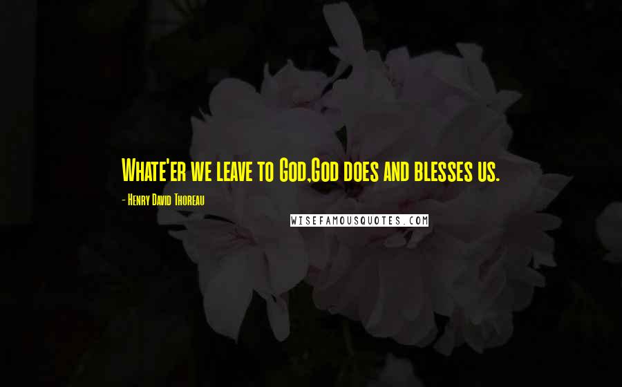 Henry David Thoreau Quotes: Whate'er we leave to God,God does and blesses us.
