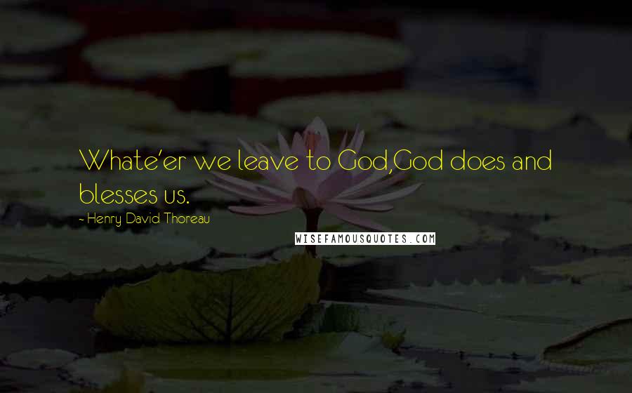 Henry David Thoreau Quotes: Whate'er we leave to God,God does and blesses us.