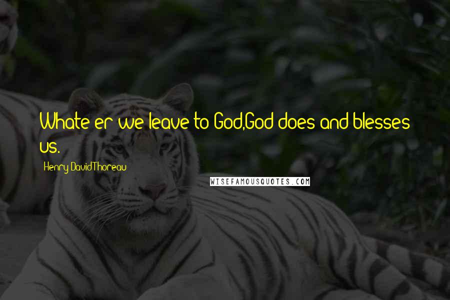 Henry David Thoreau Quotes: Whate'er we leave to God,God does and blesses us.