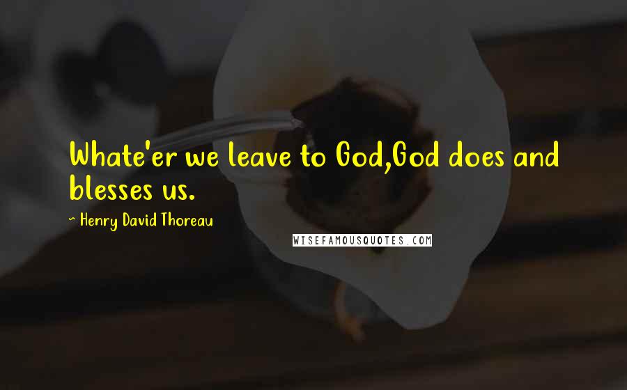 Henry David Thoreau Quotes: Whate'er we leave to God,God does and blesses us.