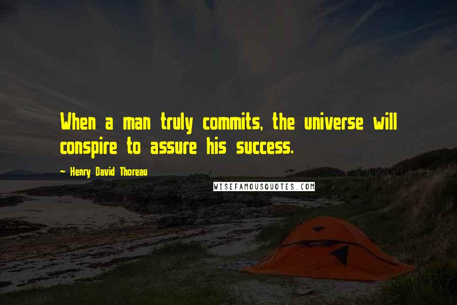 Henry David Thoreau Quotes: When a man truly commits, the universe will conspire to assure his success.