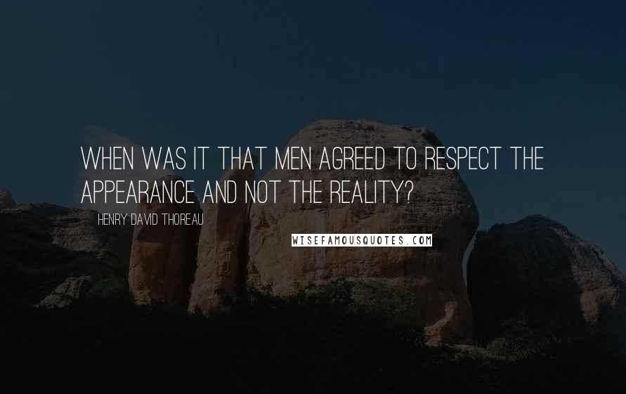 Henry David Thoreau Quotes: When was it that men agreed to respect the appearance and not the reality?