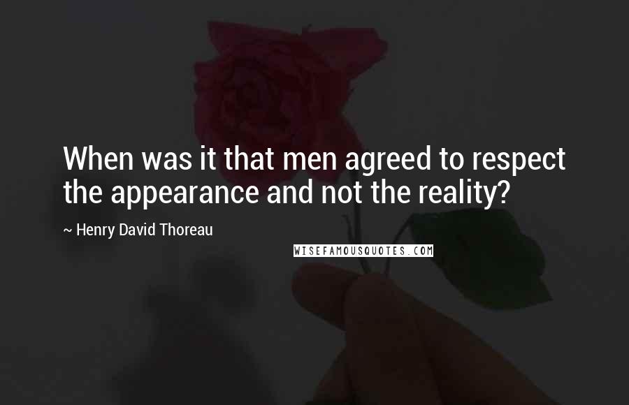 Henry David Thoreau Quotes: When was it that men agreed to respect the appearance and not the reality?