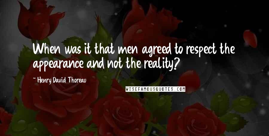 Henry David Thoreau Quotes: When was it that men agreed to respect the appearance and not the reality?