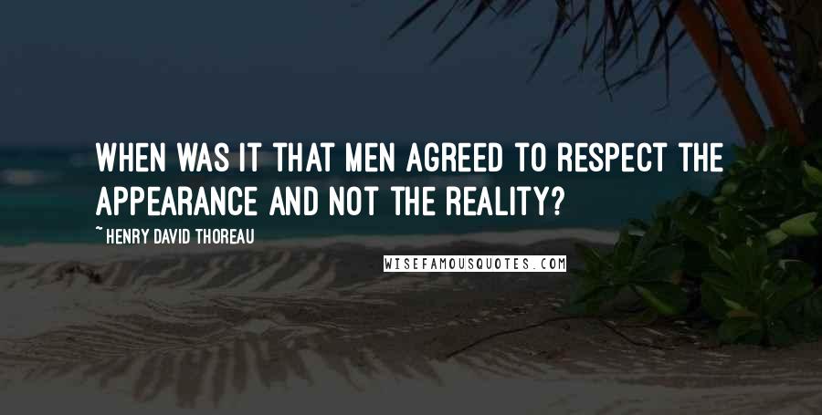 Henry David Thoreau Quotes: When was it that men agreed to respect the appearance and not the reality?